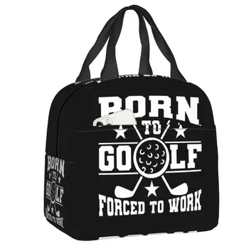 Сумка для ланча Born To Golf Forced To Work, женская сумка-холодильник, термоизолированный ланч-бокс для детей, школьные Рабочие сумки для пикника, сумки-тоут